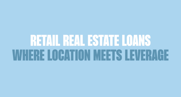 blog_aug1 Blue background with bold text written in dark blue and white saying, "RETAIL REAL ESTATE LOANS: WHERE LOCATION MEETS LEVERAGE"