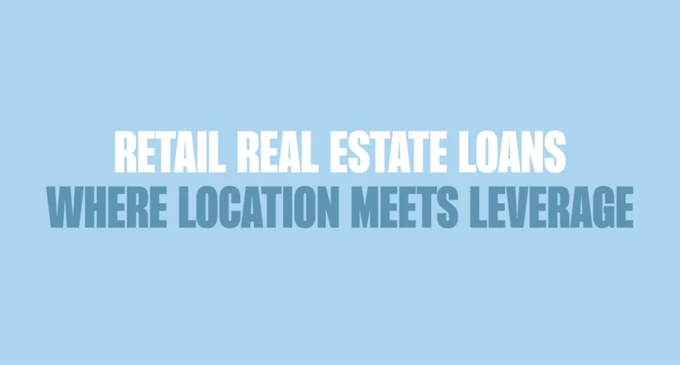 Blue background with bold text written in dark blue and white saying, "RETAIL REAL ESTATE LOANS: WHERE LOCATION MEETS LEVERAGE"