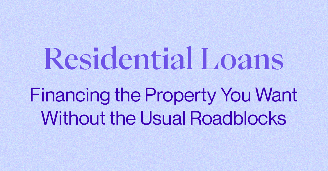 Residential Loans: Financing the Property You Want Without the Usual Roadbloacks